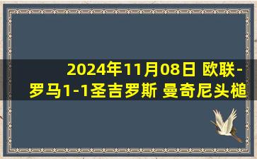 2024年11月08日 欧联-罗马1-1圣吉罗斯 曼奇尼头槌建功巴尔丹齐中柱